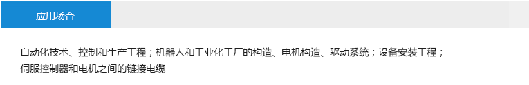 应用场合： 自动化技术、控制和生产工程；机器人和工业化工厂的构造、电机构造、驱动系统；设备安装工程；伺服控制器和电机之间的链接电缆