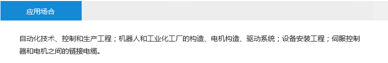 应用场合： 自动化技术、控制和生产工程 机器人和工业话工厂的构造、电机 构造、驱动系统 设备安装工程 伺服控制器和电机之间的链接电缆