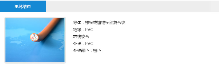 电缆结构： 导体：裸铜或镀锡铜丝复合绞 绝缘：PVC 芯线绞合 外被：PVC 外被颜色：橙色